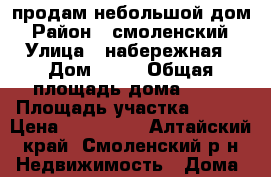 продам небольшой дом › Район ­ смоленский › Улица ­ набережная › Дом ­ 92 › Общая площадь дома ­ 42 › Площадь участка ­ 800 › Цена ­ 900 000 - Алтайский край, Смоленский р-н Недвижимость » Дома, коттеджи, дачи продажа   . Алтайский край